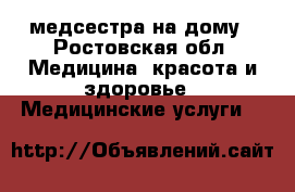 медсестра на дому - Ростовская обл. Медицина, красота и здоровье » Медицинские услуги   